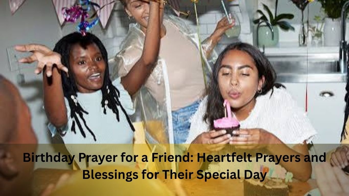 Birthday Prayer for a Friend – Heartfelt Birthday Blessings, Wishes, and Prayers